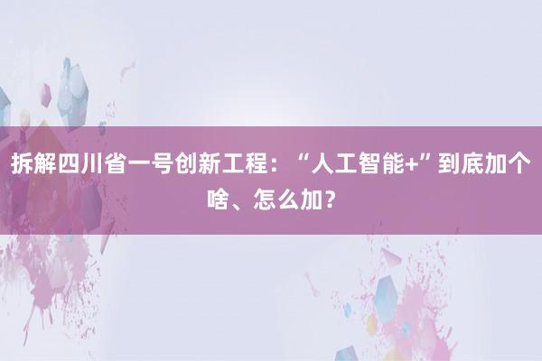拆解四川省一号创新工程：“人工智能+”到底加个啥、怎么加？