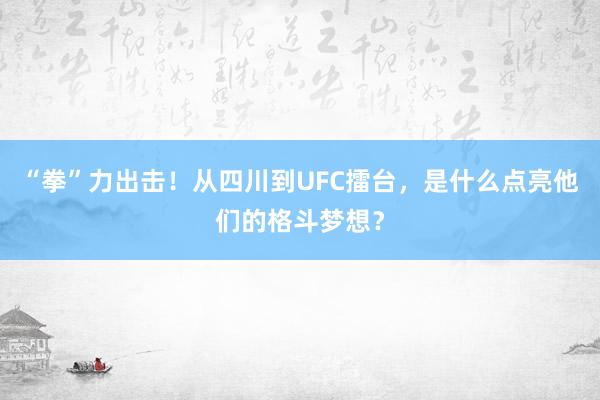 “拳”力出击！从四川到UFC擂台，是什么点亮他们的格斗梦想？