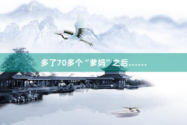多了70多个“爹妈”之后……