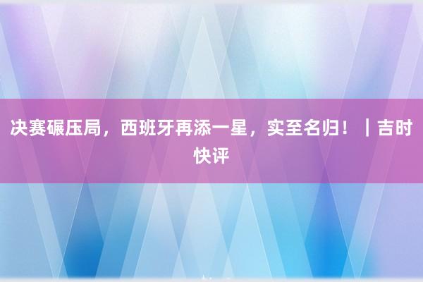决赛碾压局，西班牙再添一星，实至名归！｜吉时快评