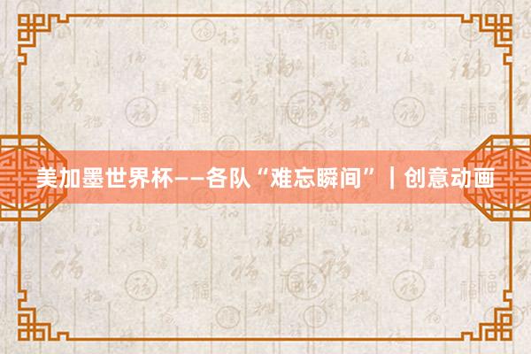 美加墨世界杯——各队“难忘瞬间”｜创意动画