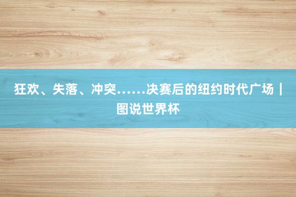 狂欢、失落、冲突……决赛后的纽约时代广场｜图说世界杯
