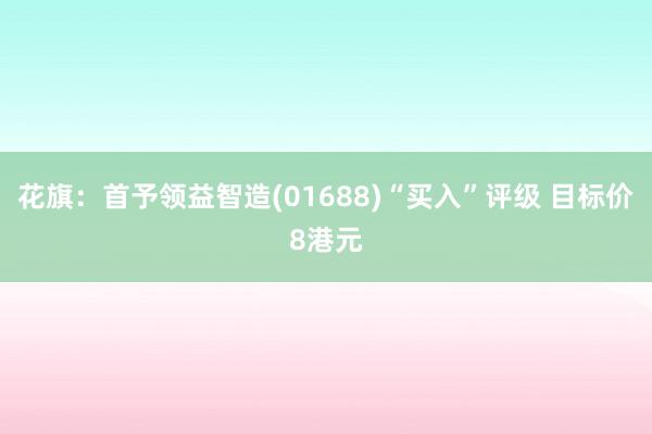 花旗：首予领益智造(01688)“买入”评级 目标价8港元