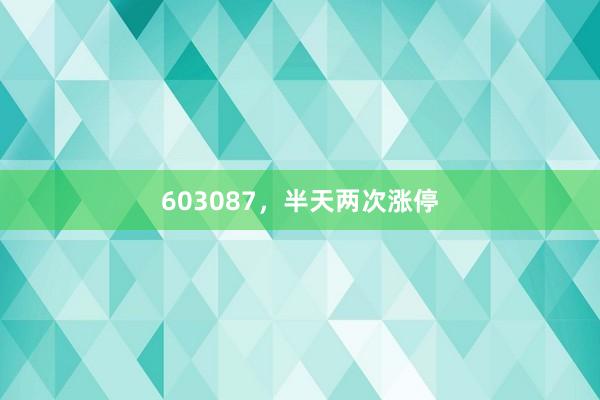 603087，半天两次涨停