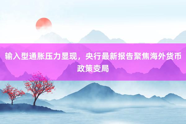 输入型通胀压力显现，央行最新报告聚焦海外货币政策变局
