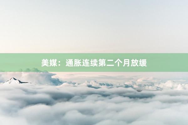 美媒：通胀连续第二个月放缓