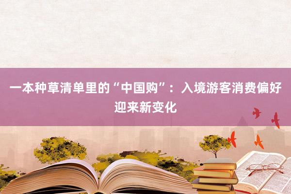 一本种草清单里的“中国购”：入境游客消费偏好迎来新变化