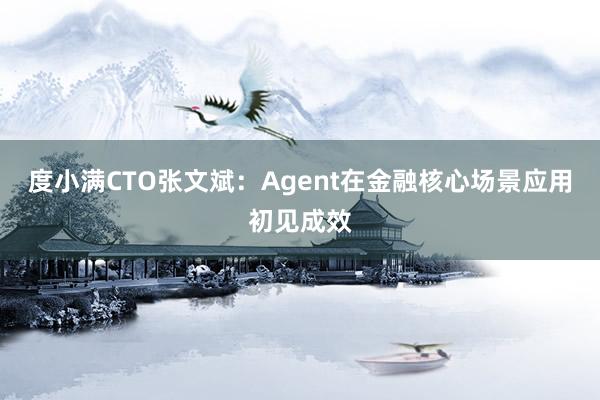 度小满CTO张文斌：Agent在金融核心场景应用初见成效