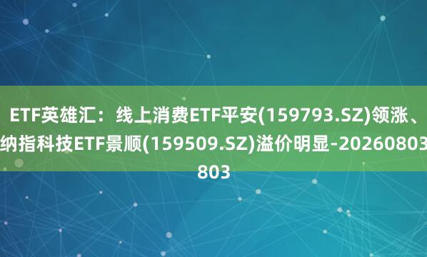 ETF英雄汇：线上消费ETF平安(159793.SZ)领涨、纳指科技ETF景顺(159509.SZ)溢价明显-20260803