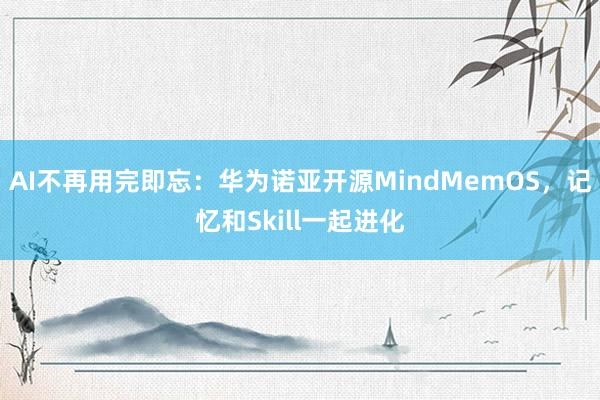AI不再用完即忘：华为诺亚开源MindMemOS，记忆和Skill一起进化