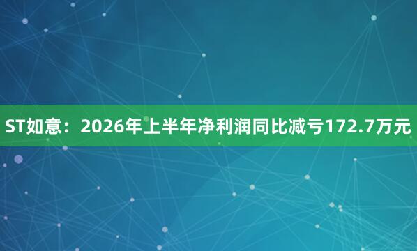 ST如意：2026年上半年净利润同比减亏172.7万元