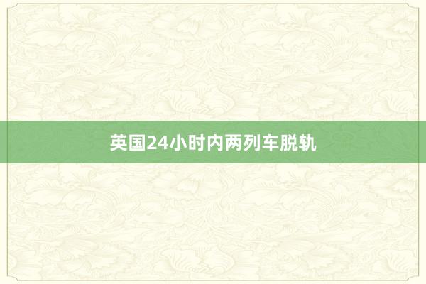 英国24小时内两列车脱轨