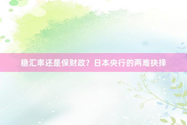 稳汇率还是保财政？日本央行的两难抉择