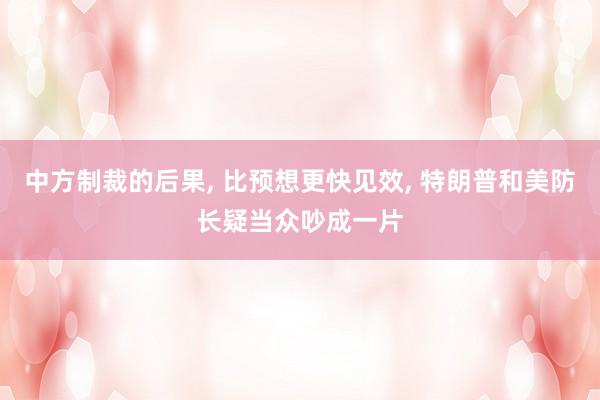 中方制裁的后果, 比预想更快见效, 特朗普和美防长疑当众吵成一片