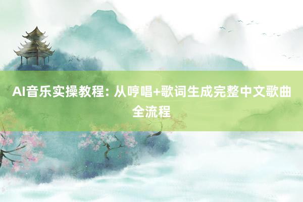 AI音乐实操教程: 从哼唱+歌词生成完整中文歌曲全流程