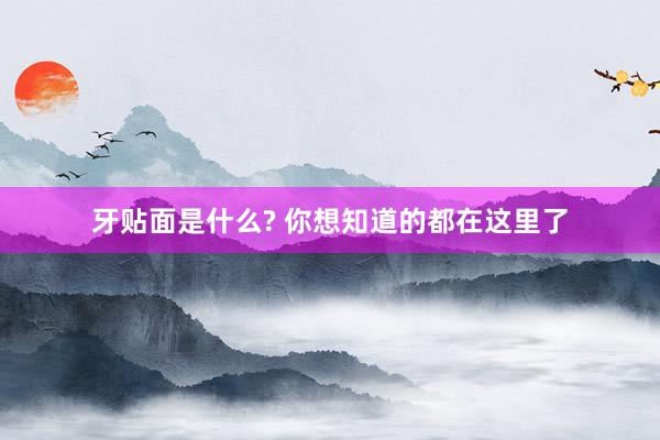 牙贴面是什么? 你想知道的都在这里了