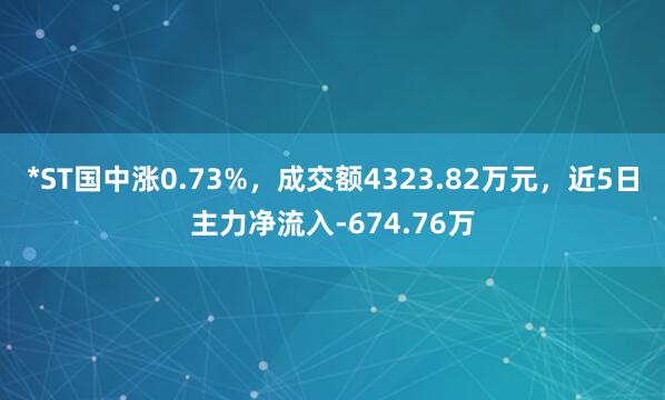 *ST国中涨0.73%，成交额4323.82万元，近5日主力净流入-674.76万