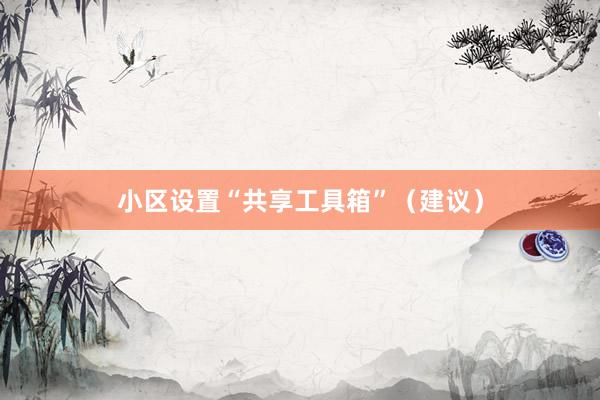 小区设置“共享工具箱”（建议）