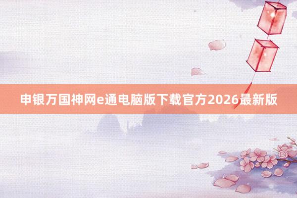 申银万国神网e通电脑版下载官方2026最新版