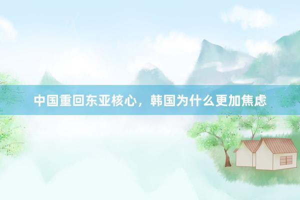 中国重回东亚核心，韩国为什么更加焦虑