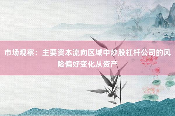 市场观察：主要资本流向区域中炒股杠杆公司的风险偏好变化从资产