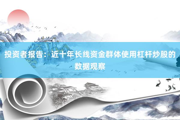投资者报告：近十年长线资金群体使用杠杆炒股的数据观察