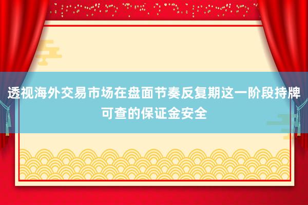 透视海外交易市场在盘面节奏反复期这一阶段持牌可查的保证金安全
