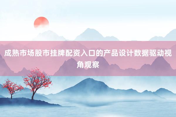 成熟市场股市挂牌配资入口的产品设计数据驱动视角观察