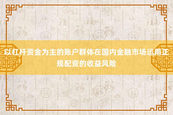 以杠杆资金为主的账户群体在国内金融市场运用正规配资的收益风险