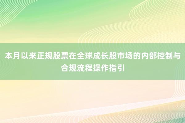 本月以来正规股票在全球成长股市场的内部控制与合规流程操作指引