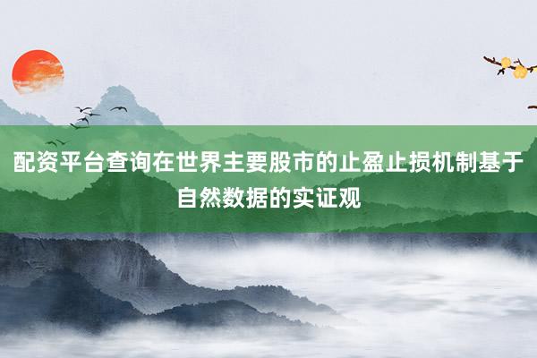 配资平台查询在世界主要股市的止盈止损机制基于自然数据的实证观