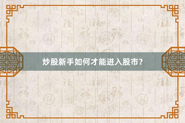 炒股新手如何才能进入股市？
