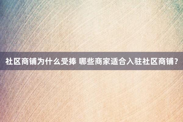 社区商铺为什么受捧 哪些商家适合入驻社区商铺？