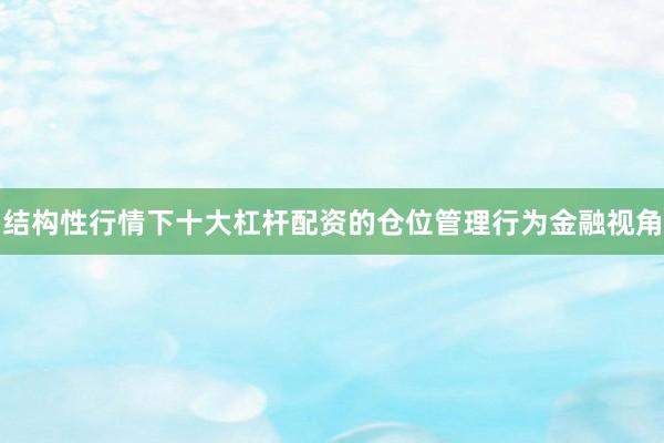 结构性行情下十大杠杆配资的仓位管理行为金融视角