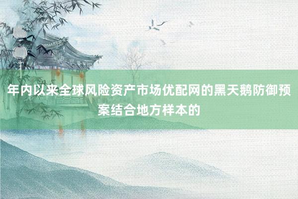 年内以来全球风险资产市场优配网的黑天鹅防御预案结合地方样本的