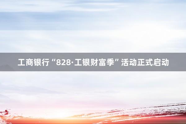 工商银行“828·工银财富季”活动正式启动