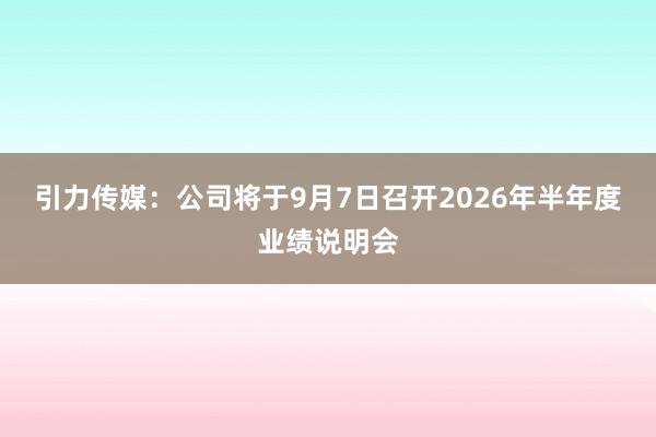 引力传媒：公司将于9月7日召开2026年半年度业绩说明会