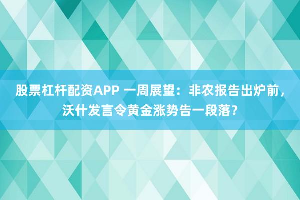 股票杠杆配资APP 一周展望:非农报告出炉前,沃什发言令黄金涨势告一段落?