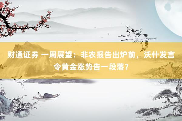 财通证券 一周展望：非农报告出炉前，沃什发言令黄金涨势告一段落？