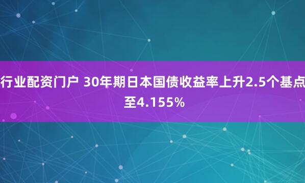 行业配资门户 30年期日本国债收益率上升2.5个基点 至4.155%