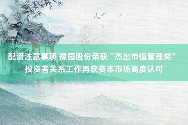 配资注意事项 豫园股份荣获“杰出市值管理奖” 投资者关系工作再获资本市场高度认可