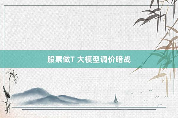 股票做T 大模型调价暗战