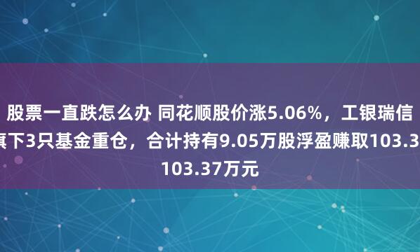 股票一直跌怎么办 同花顺股价涨5.06%，工银瑞信基金旗下3只基金重仓，合计持有9.05万股浮盈赚取103.37万元