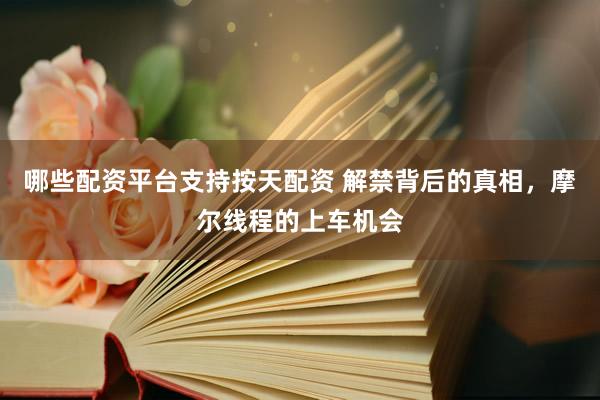 哪些配资平台支持按天配资 解禁背后的真相，摩尔线程的上车机会