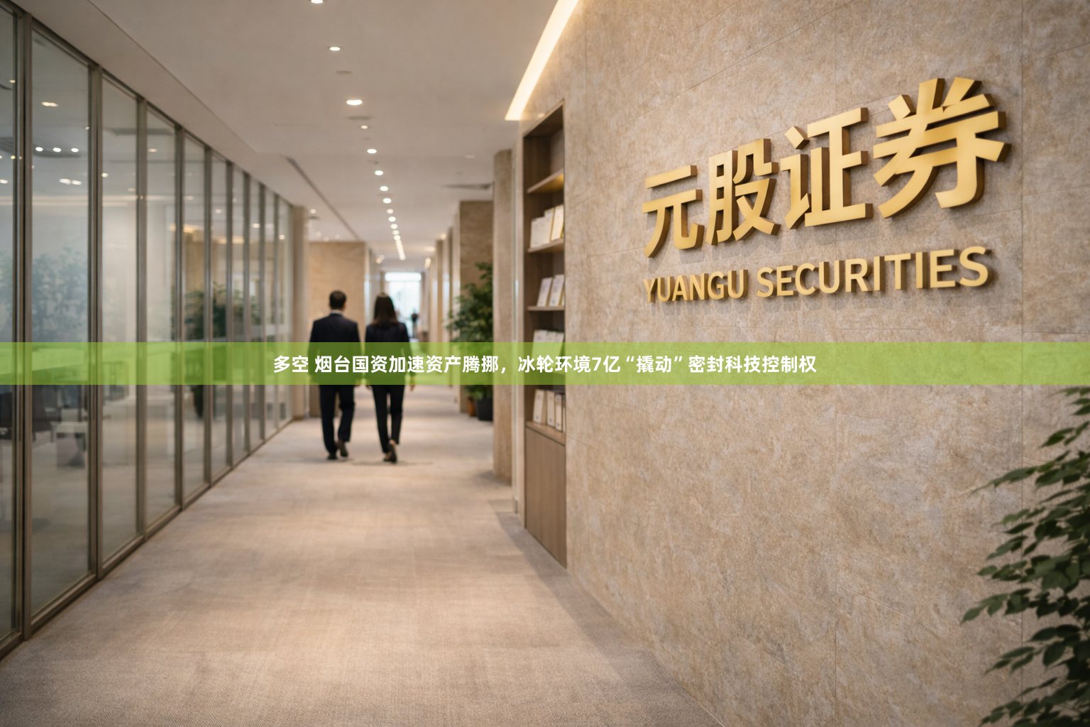 多空 烟台国资加速资产腾挪，冰轮环境7亿“撬动”密封科技控制权