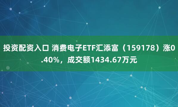 投资配资入口 消费电子ETF汇添富（159178）涨0.40%，成交额1434.67万元