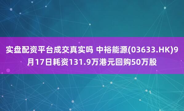 实盘配资平台成交真实吗 中裕能源(03633.HK)9月17日耗资131.9万港元回购50万股