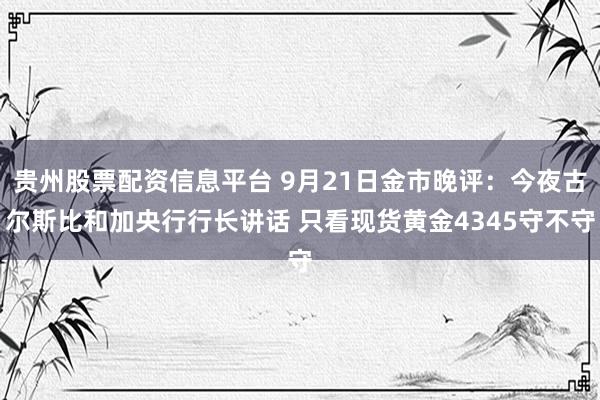 贵州股票配资信息平台 9月21日金市晚评：今夜古尔斯比和加央行行长讲话 只看现货黄金4345守不守