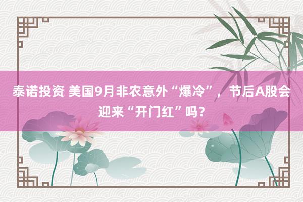 泰诺投资 美国9月非农意外“爆冷”,节后A股会迎来“开门红”吗?