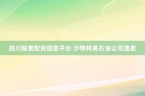 四川股票配资信息平台 沙特阿美石油公司遭袭